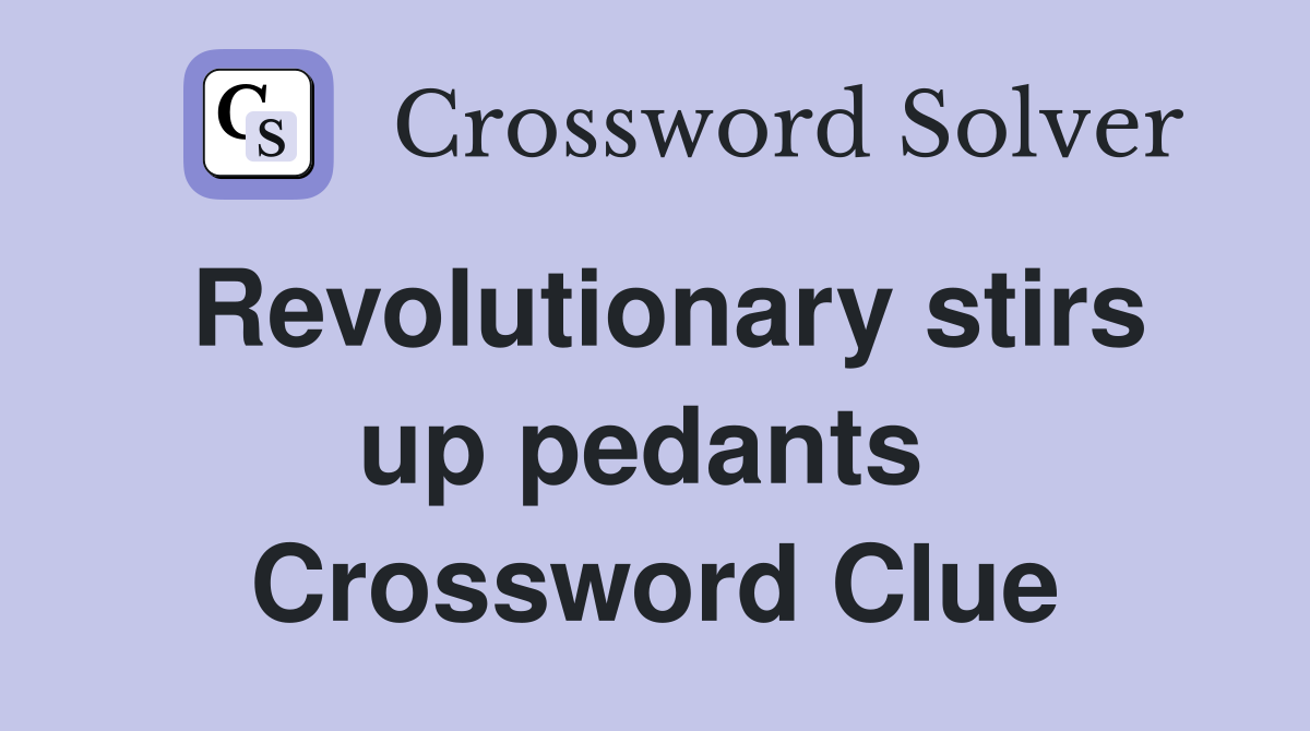 Revolutionary stirs up pedants  Crossword Clue