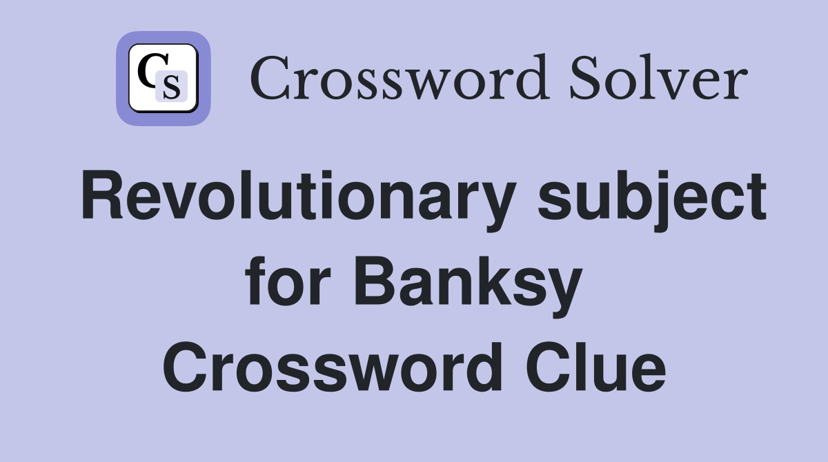 Revolutionary subject for Banksy Crossword Clue