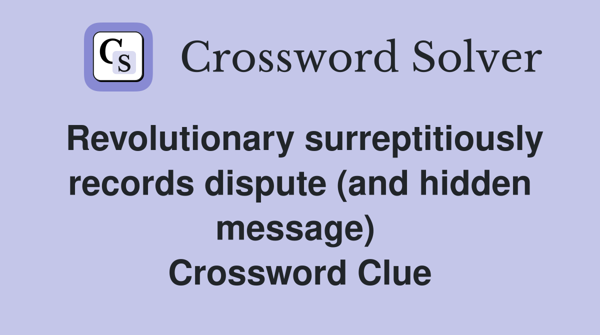 Revolutionary surreptitiously records dispute (and hidden message)  Crossword Clue
