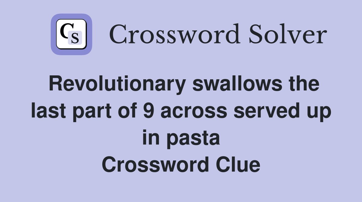 Revolutionary swallows the last part of 9 across served up in pasta Crossword Clue