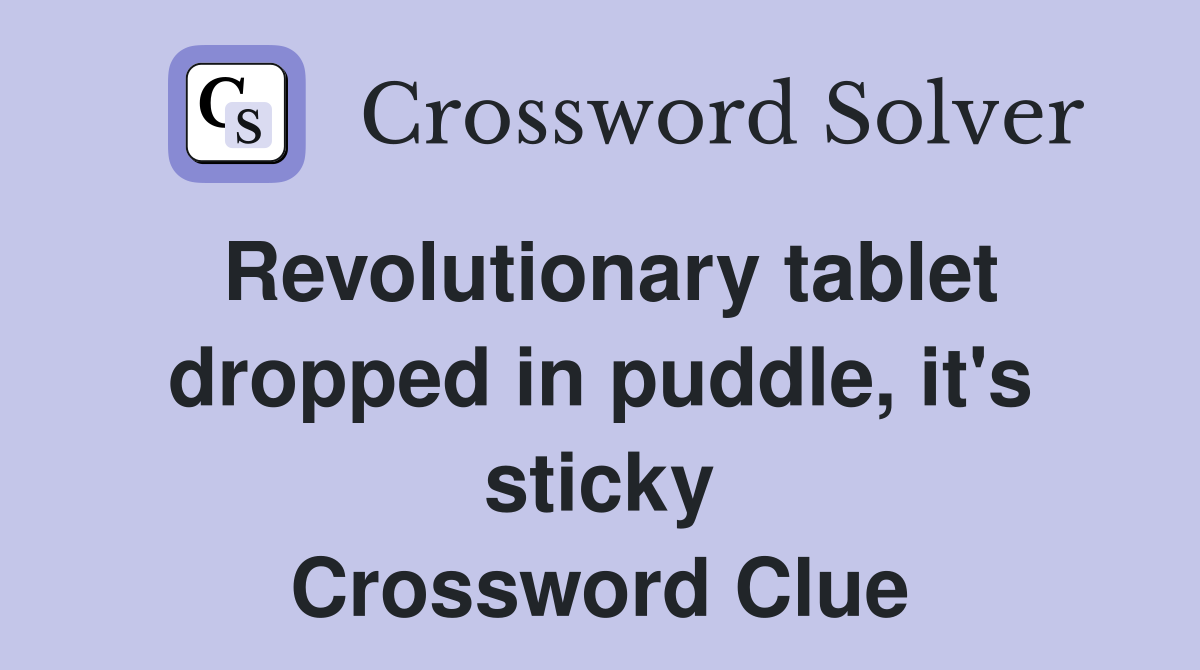 Revolutionary tablet dropped in puddle, it's sticky Crossword Clue
