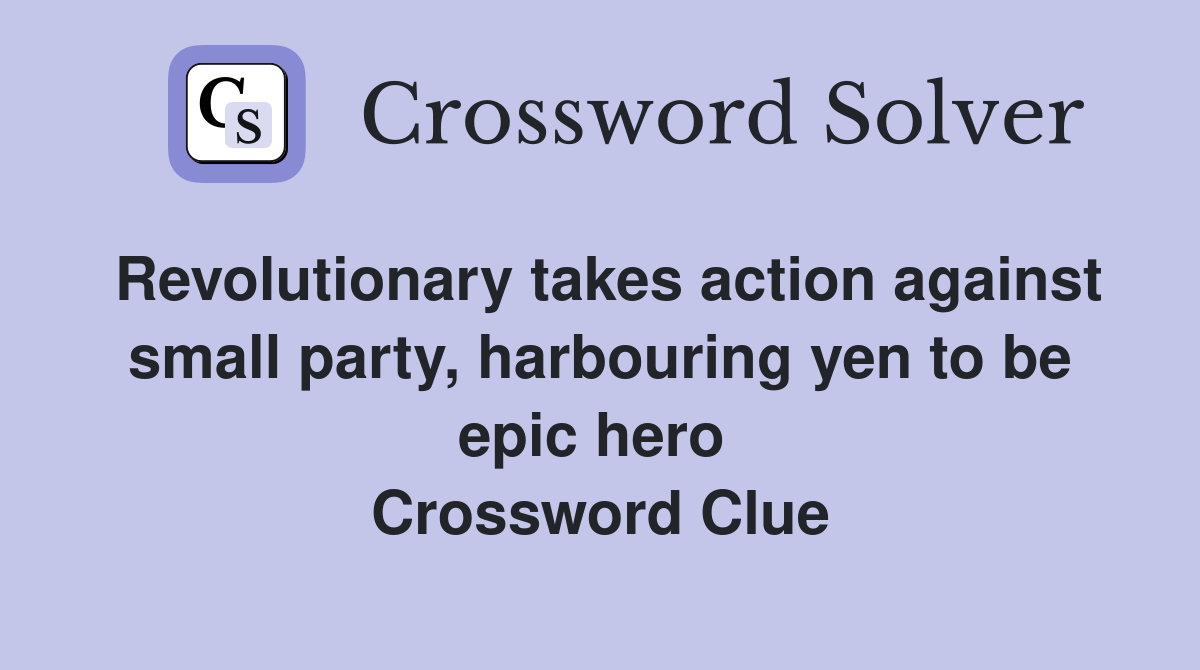 Revolutionary takes action against small party, harbouring yen to be epic hero  Crossword Clue