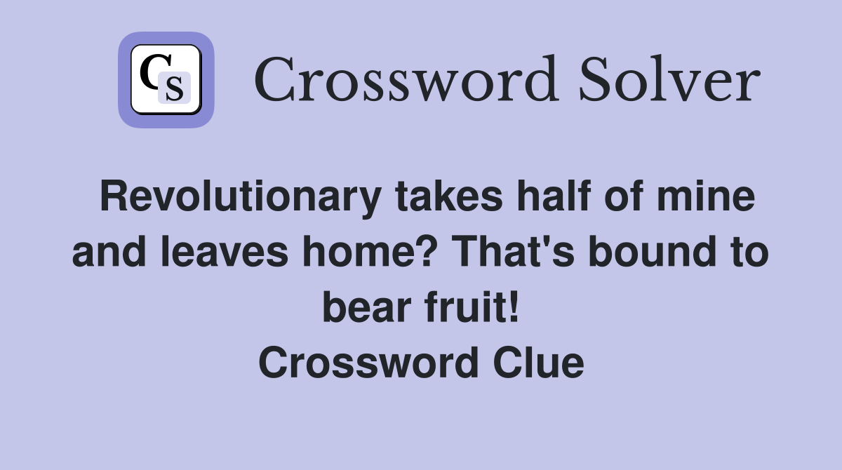Revolutionary takes half of mine and leaves home? That's bound to bear fruit! Crossword Clue