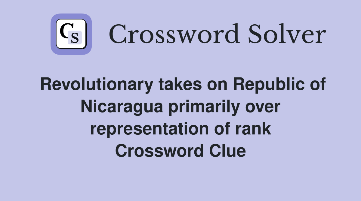 Revolutionary takes on Republic of Nicaragua primarily over representation of rank Crossword Clue