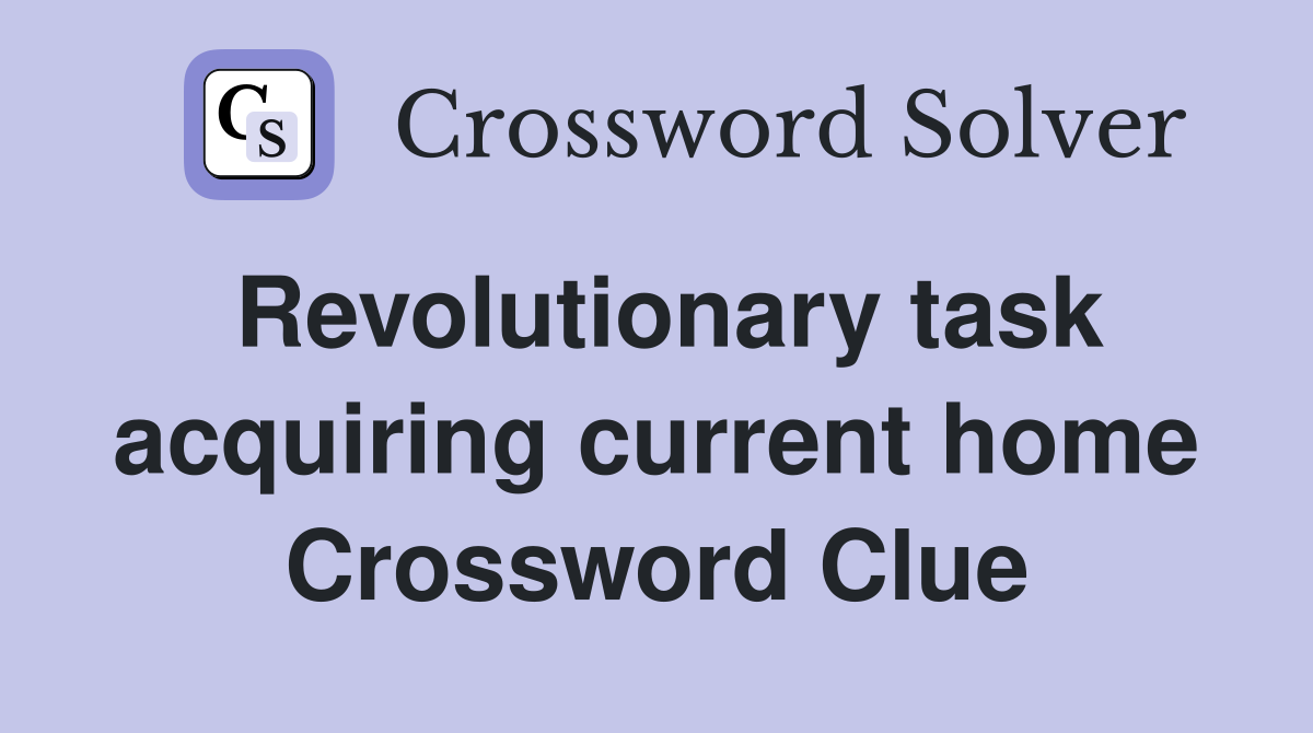 Revolutionary task acquiring current home Crossword Clue
