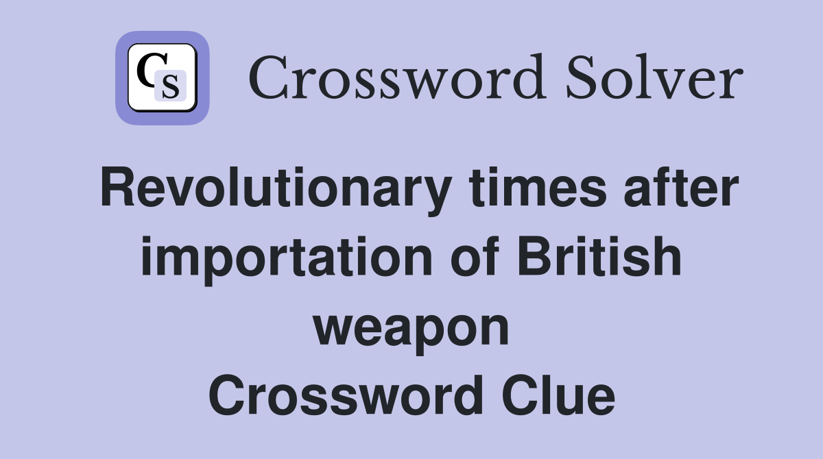 Revolutionary times after importation of British weapon Crossword Clue