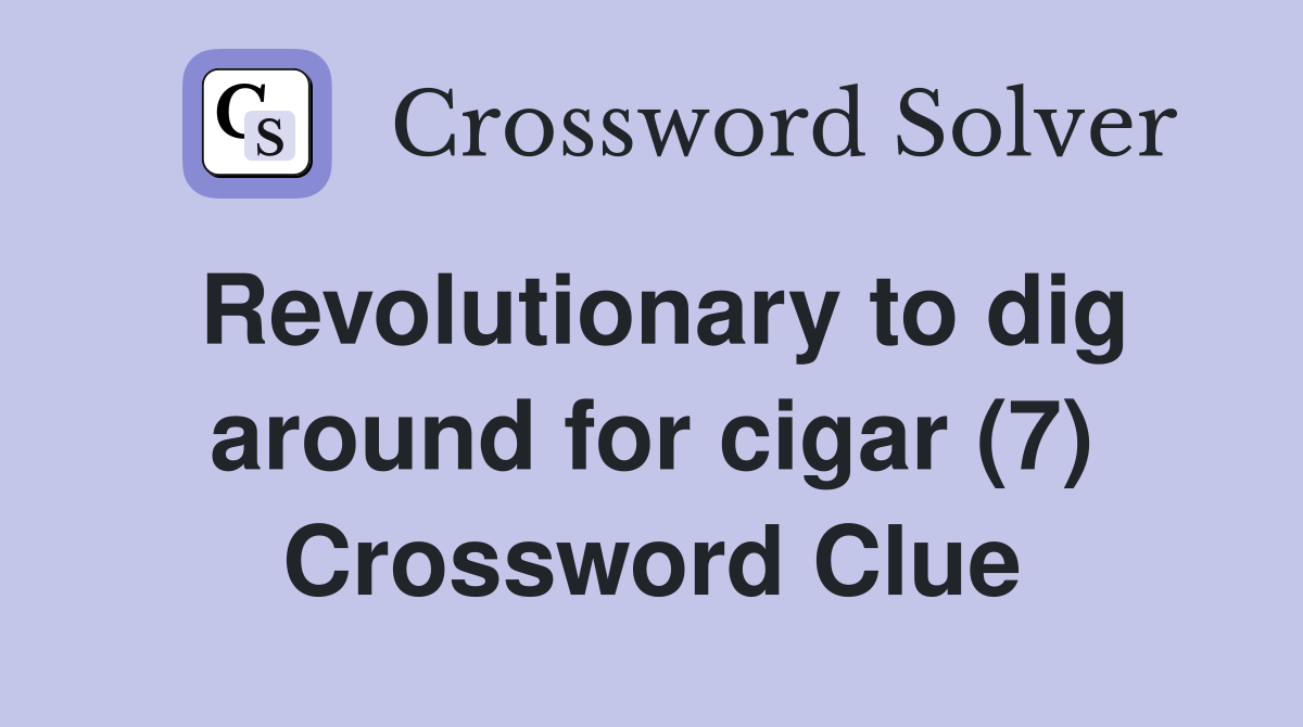Revolutionary to dig around for cigar (7) Crossword Clue