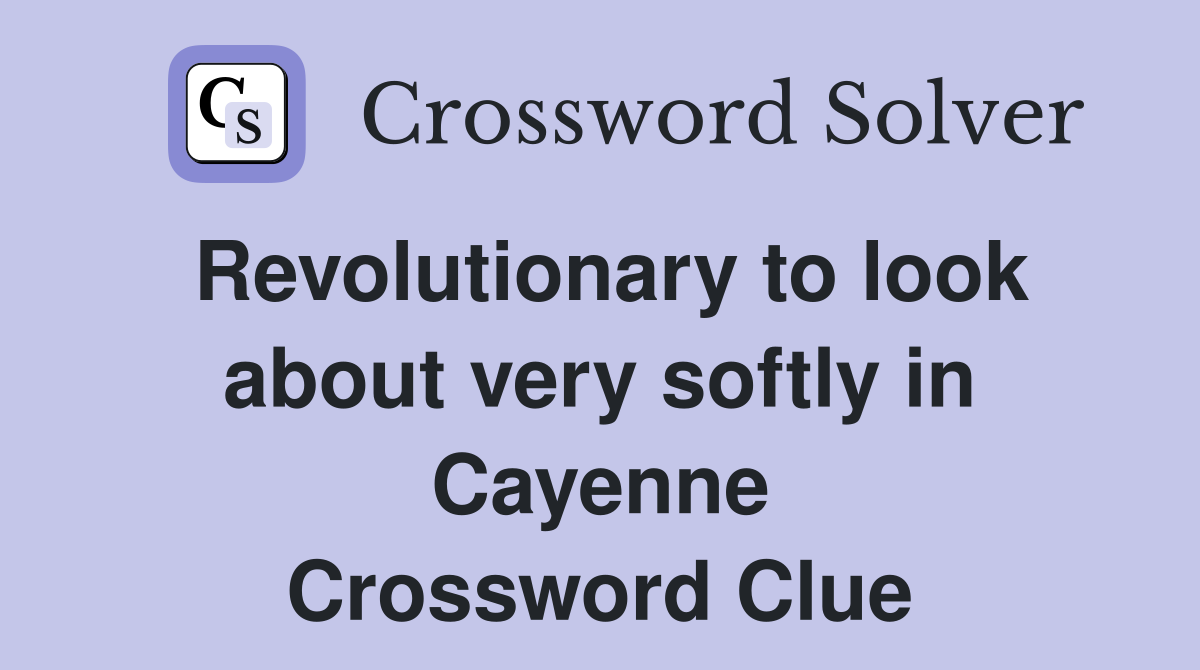 Revolutionary to look about very softly in Cayenne Crossword Clue