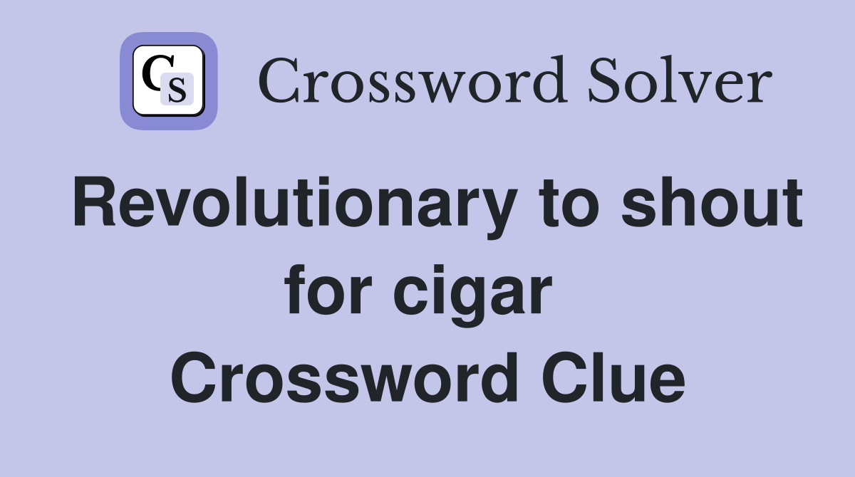Revolutionary to shout for cigar  Crossword Clue