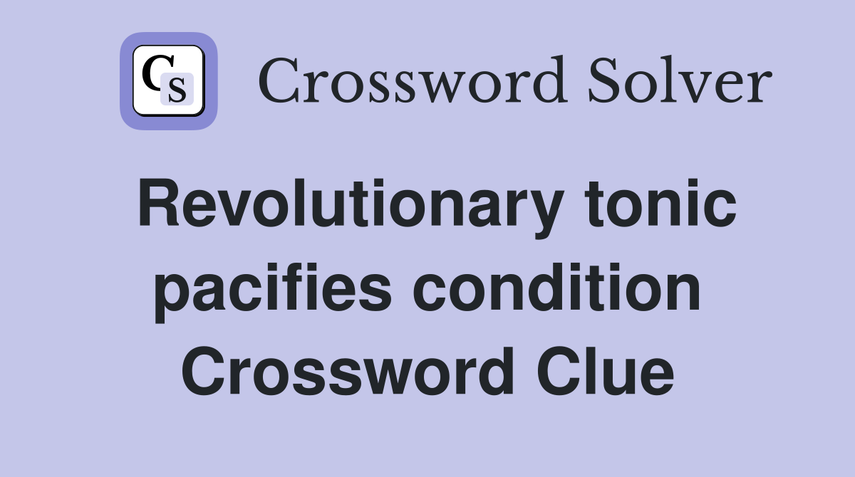 Revolutionary tonic pacifies condition Crossword Clue