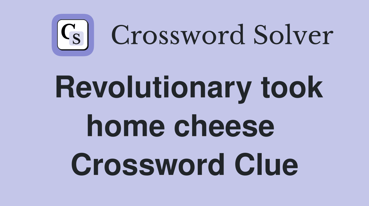 Revolutionary took home cheese  Crossword Clue