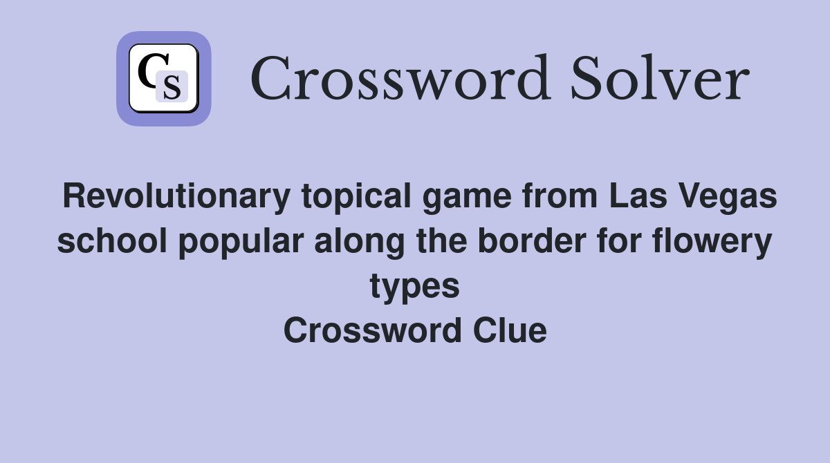 Revolutionary topical game from Las Vegas school popular along the border for flowery types Crossword Clue