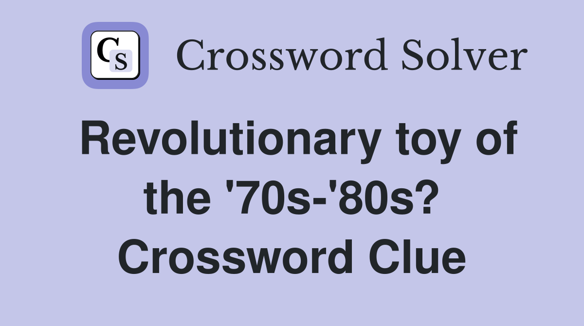 Revolutionary toy of the '70s-'80s? Crossword Clue