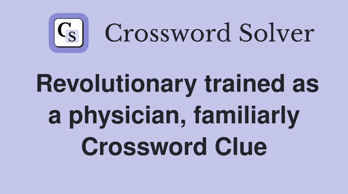 Revolutionary trained as a physician, familiarly Crossword Clue