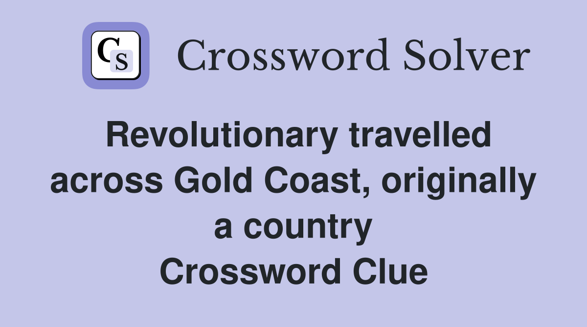 Revolutionary travelled across Gold Coast, originally a country Crossword Clue