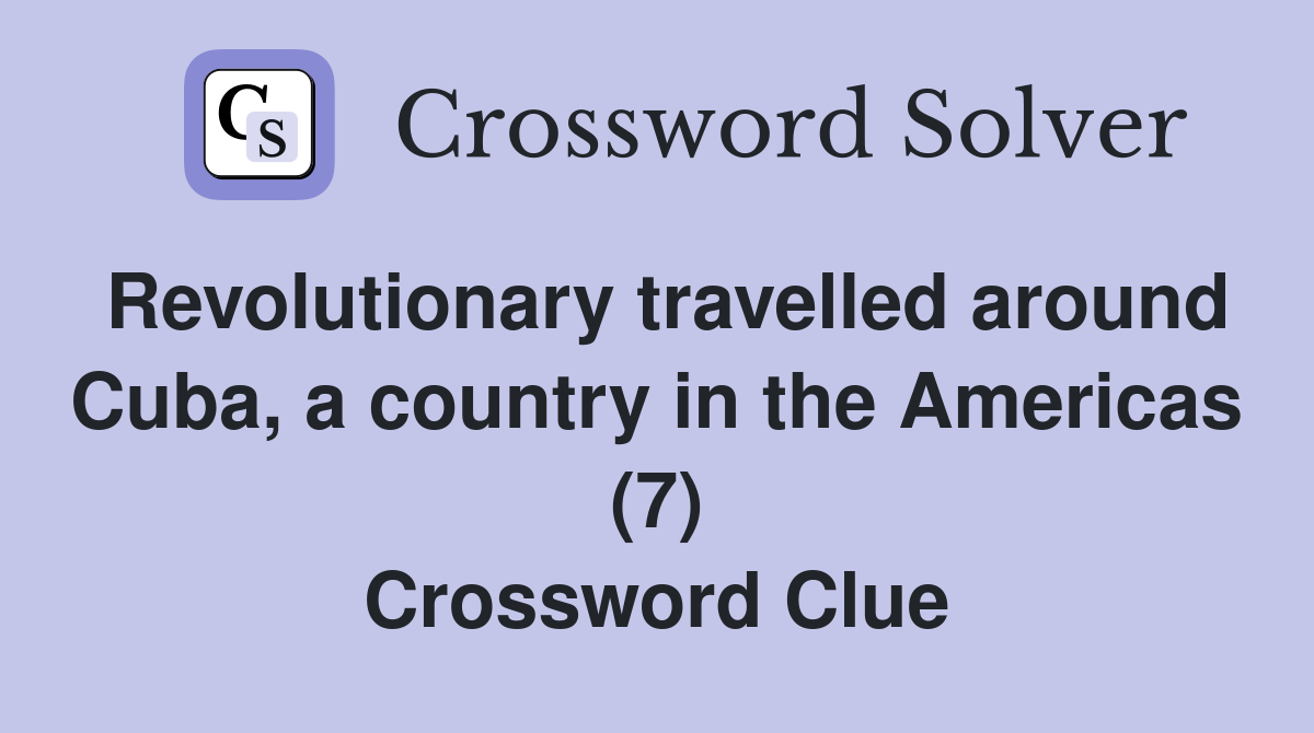 Revolutionary travelled around Cuba, a country in the Americas (7) Crossword Clue