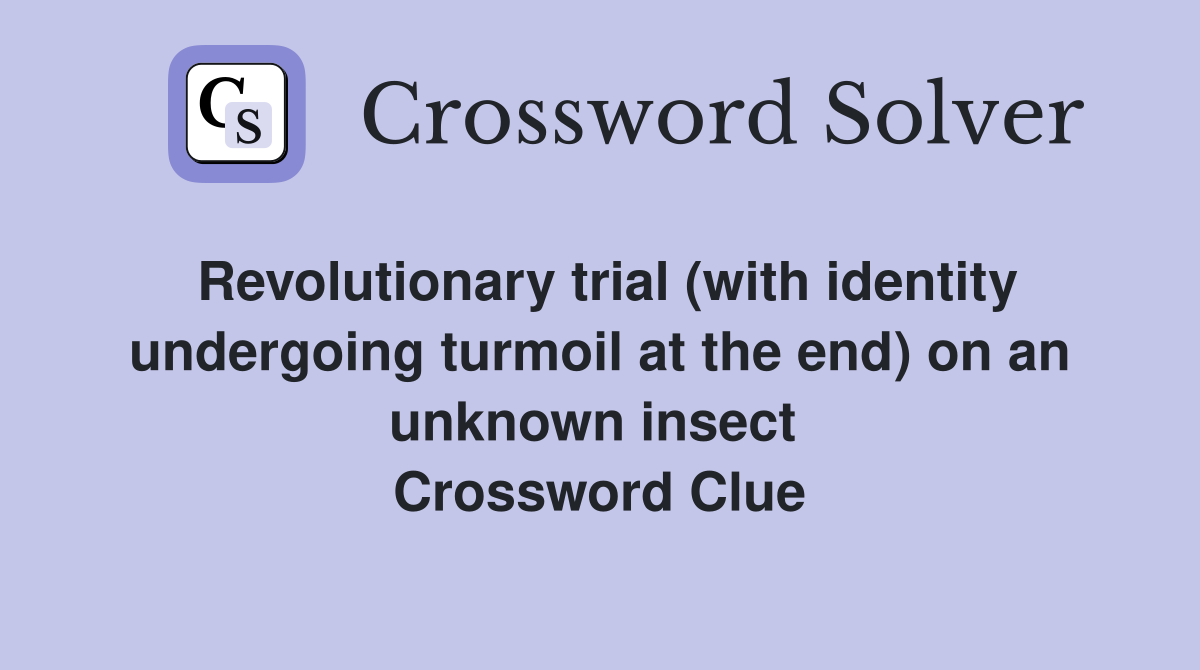 Revolutionary trial (with identity undergoing turmoil at the end) on an unknown insect  Crossword Clue