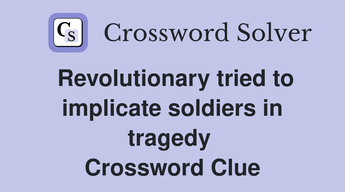 Revolutionary tried to implicate soldiers in tragedy  Crossword Clue