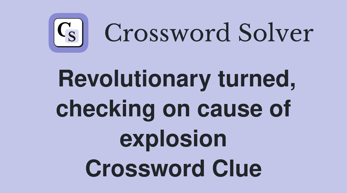 Revolutionary turned, checking on cause of explosion Crossword Clue