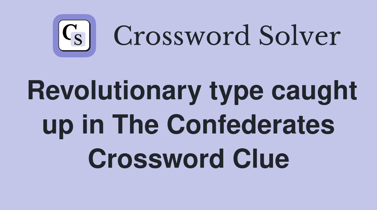Revolutionary type caught up in The Confederates Crossword Clue