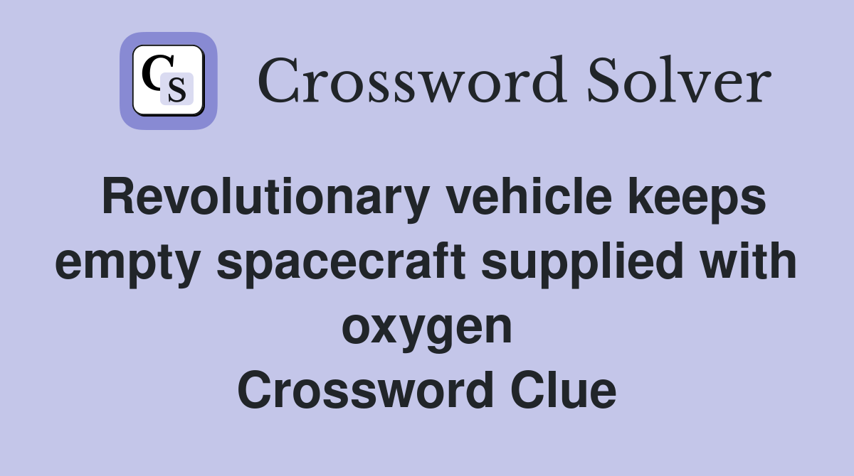 Revolutionary vehicle keeps empty spacecraft supplied with oxygen Crossword Clue
