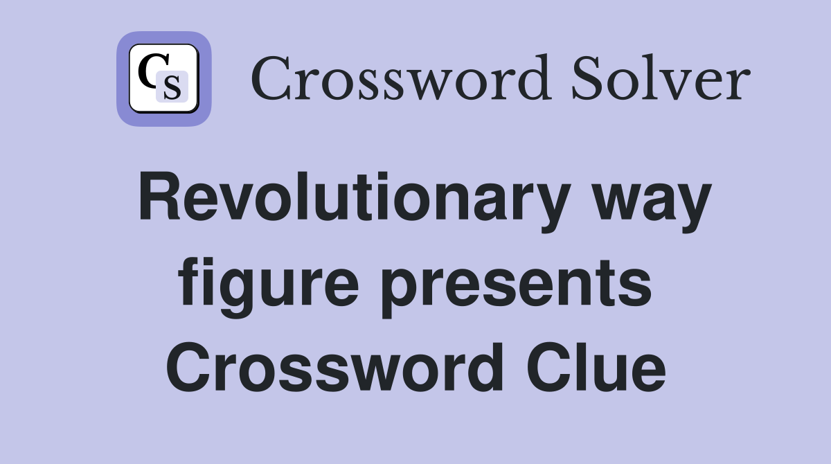 Revolutionary way figure presents Crossword Clue