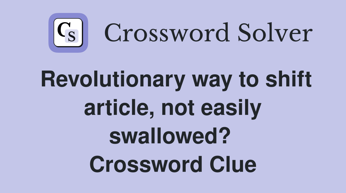 Revolutionary way to shift article, not easily swallowed?  Crossword Clue