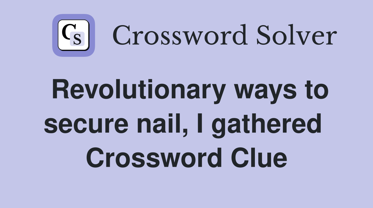 Revolutionary ways to secure nail, I gathered  Crossword Clue