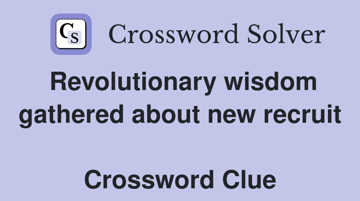 Revolutionary wisdom gathered about new recruit  Crossword Clue
