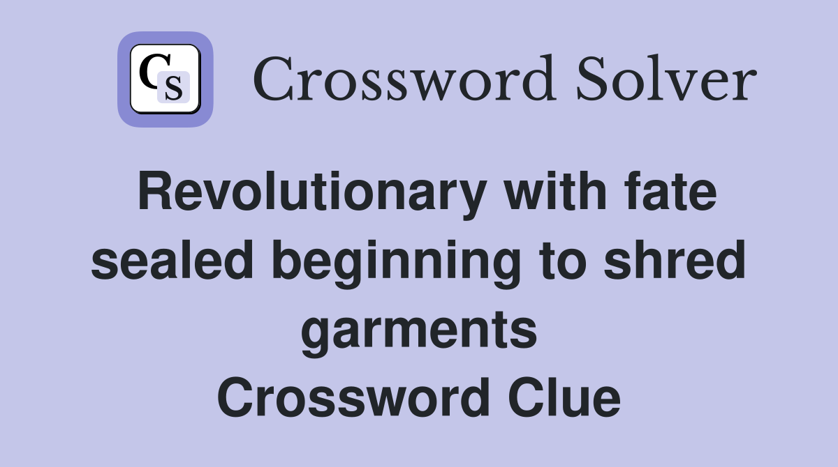 Revolutionary with fate sealed beginning to shred garments Crossword Clue