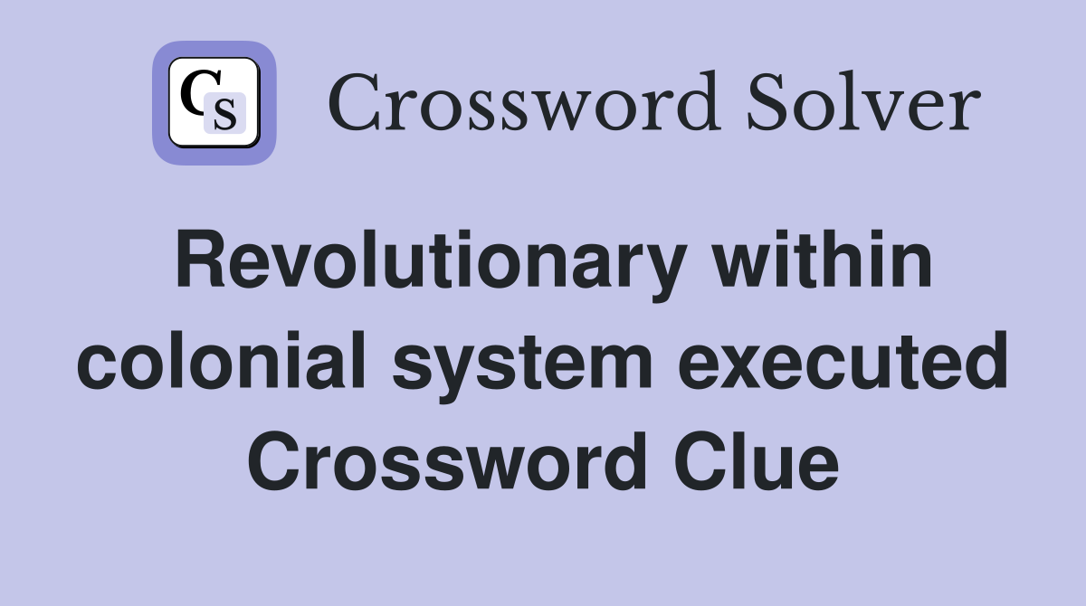 Revolutionary within colonial system executed Crossword Clue
