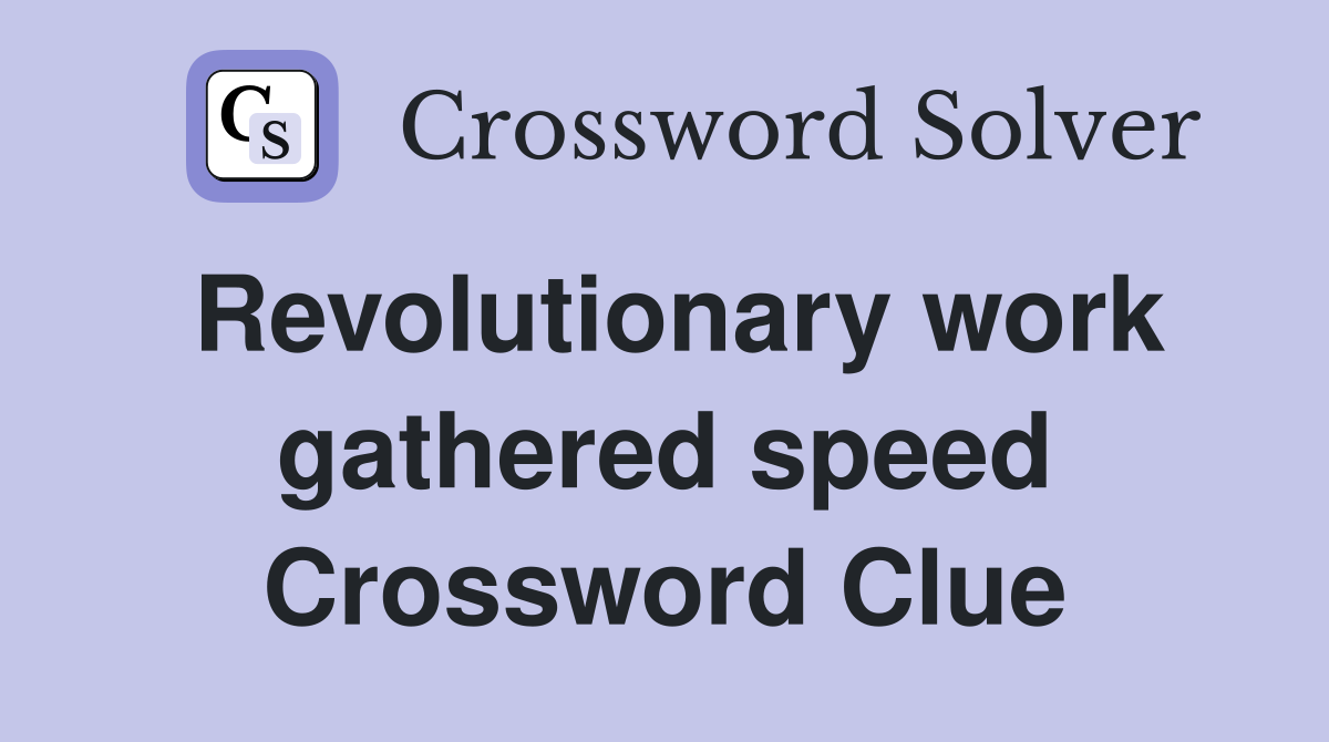Revolutionary work gathered speed Crossword Clue