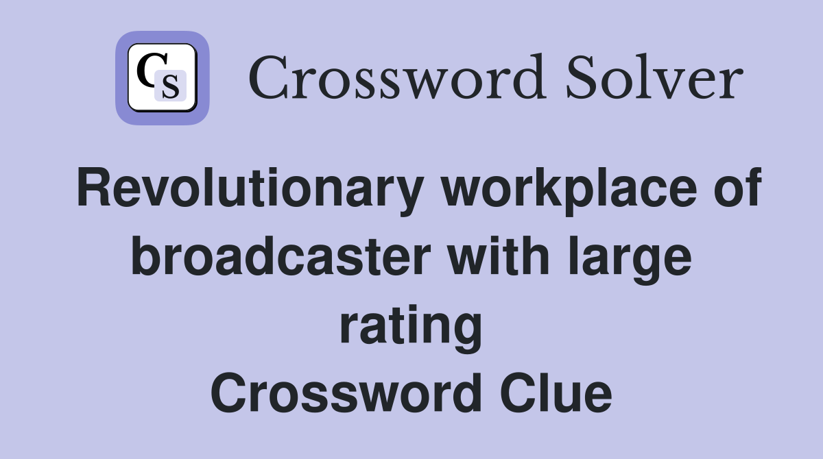 Revolutionary workplace of broadcaster with large rating Crossword Clue