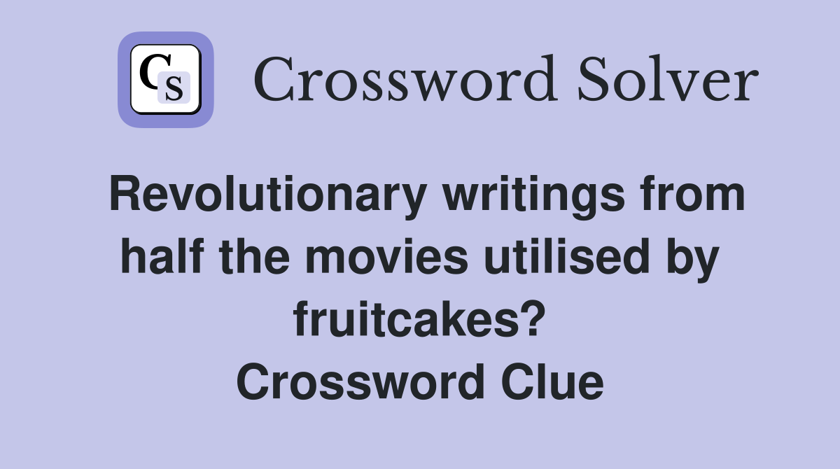 Revolutionary writings from half the movies utilised by fruitcakes? Crossword Clue