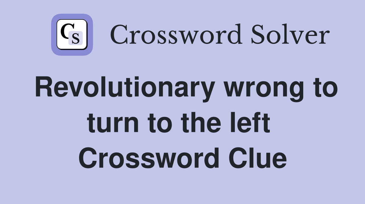 Revolutionary wrong to turn to the left  Crossword Clue
