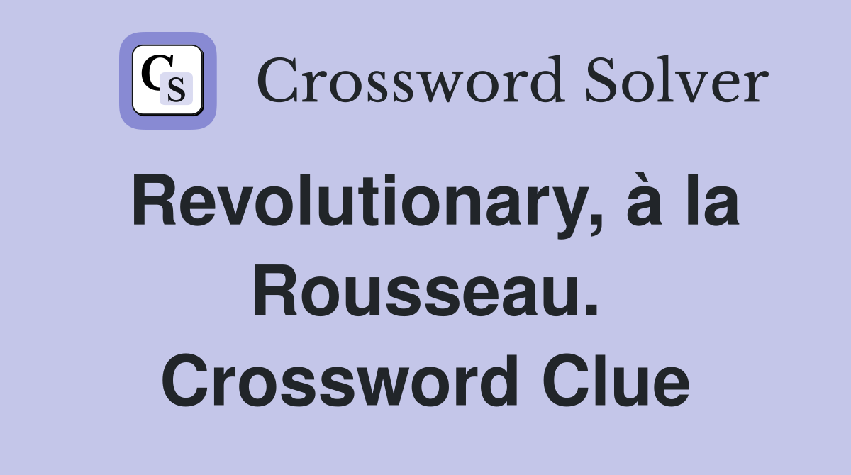 Revolutionary, à la Rousseau. Crossword Clue
