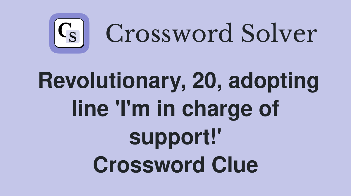 Revolutionary, 20, adopting line 'I'm in charge of support!' Crossword Clue
