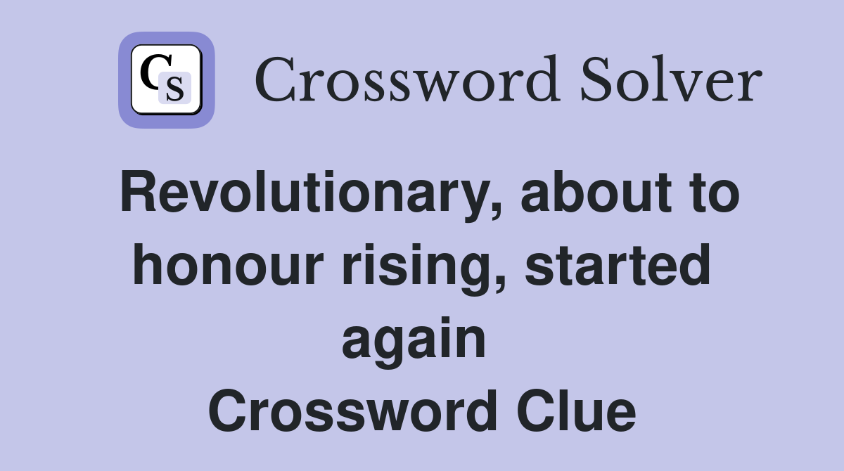 Revolutionary, about to honour rising, started again  Crossword Clue