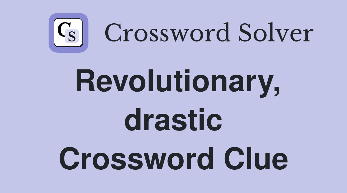 Revolutionary, drastic Crossword Clue