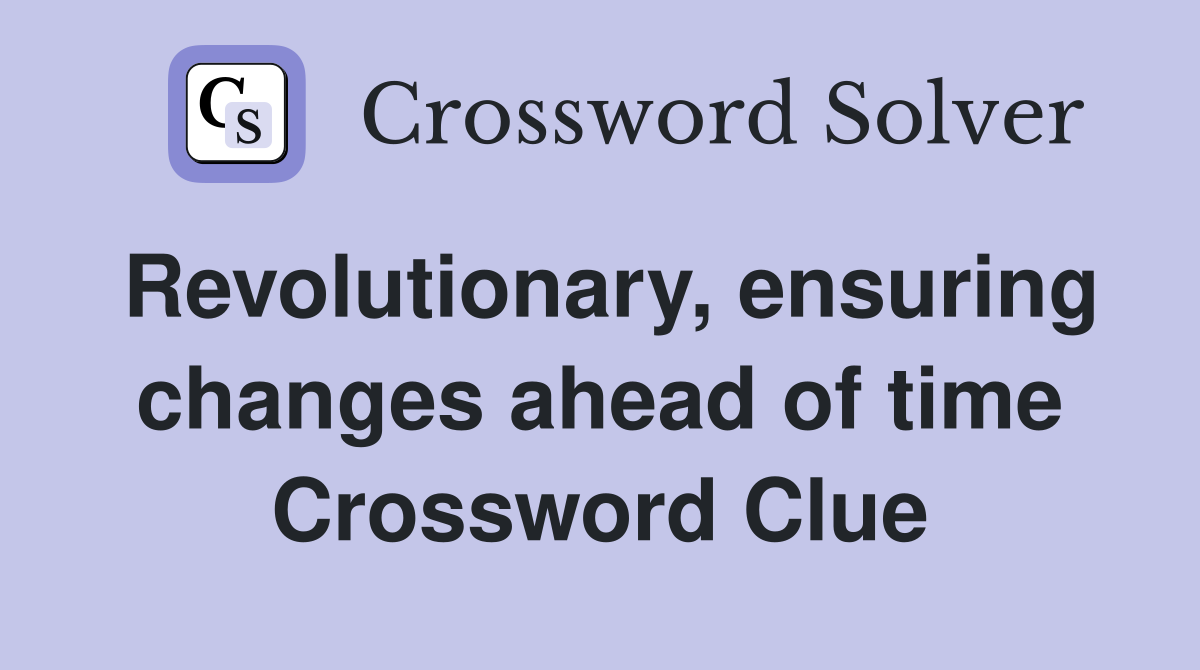 Revolutionary, ensuring changes ahead of time Crossword Clue