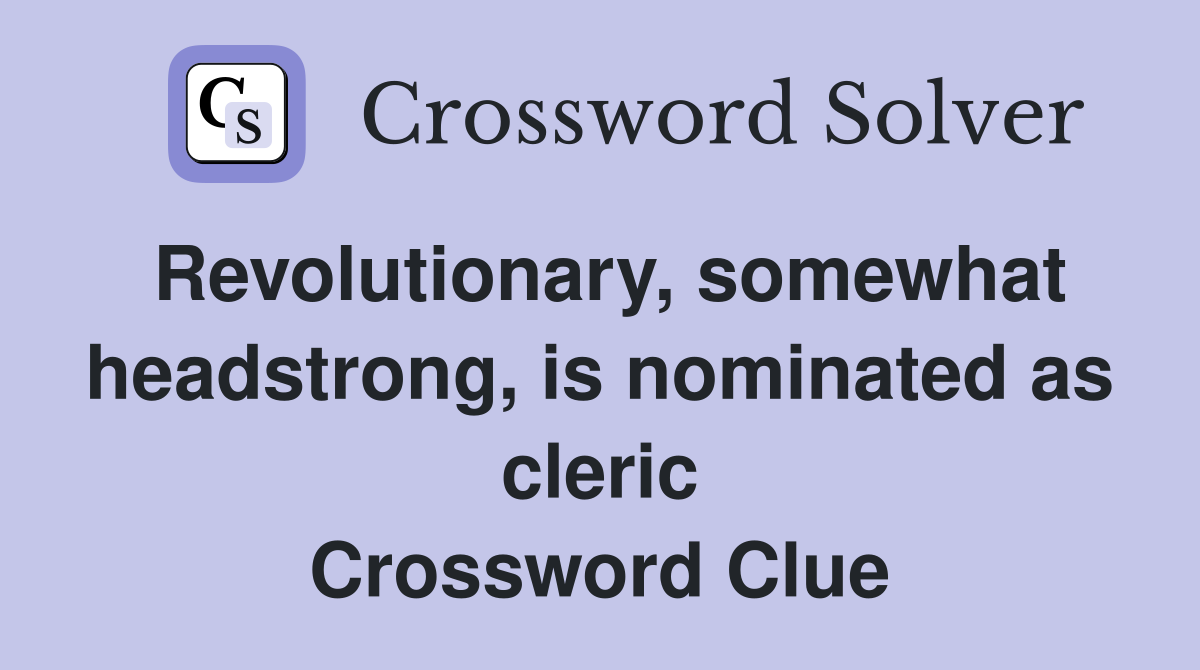 Revolutionary, somewhat headstrong, is nominated as cleric Crossword Clue