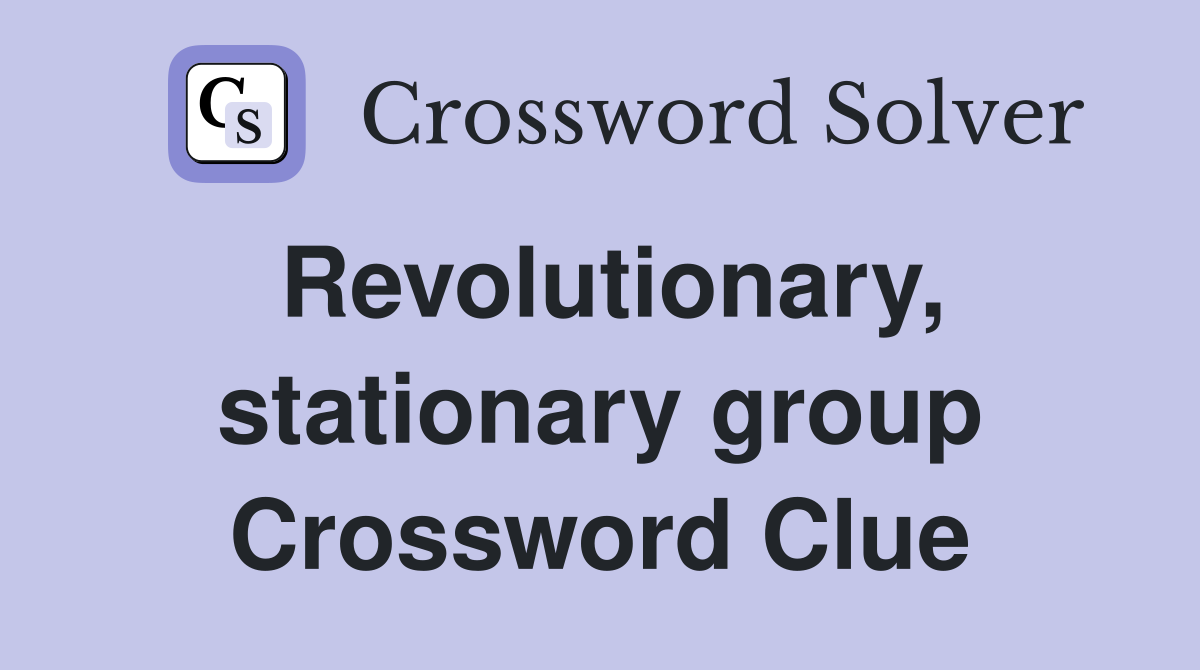 Revolutionary, stationary group Crossword Clue