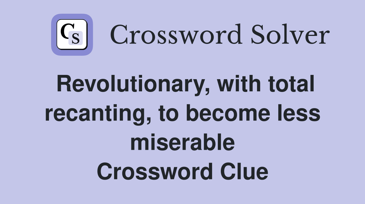 Revolutionary, with total recanting, to become less miserable Crossword Clue