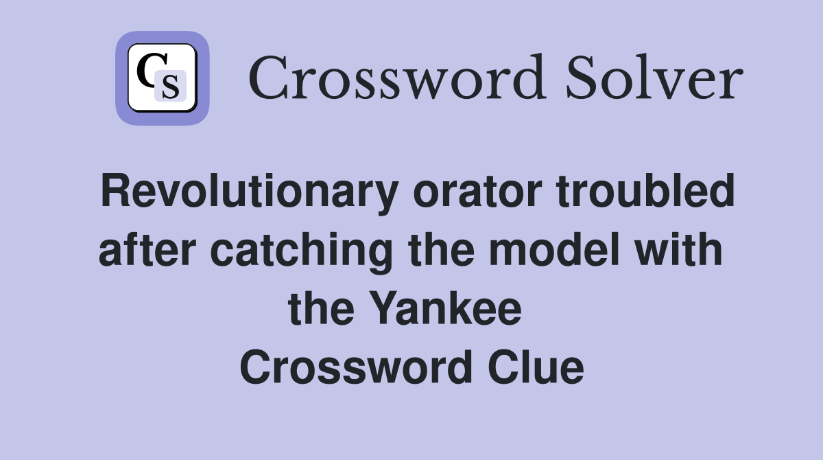 Revolutionary orator troubled after catching the model with the Yankee  Crossword Clue