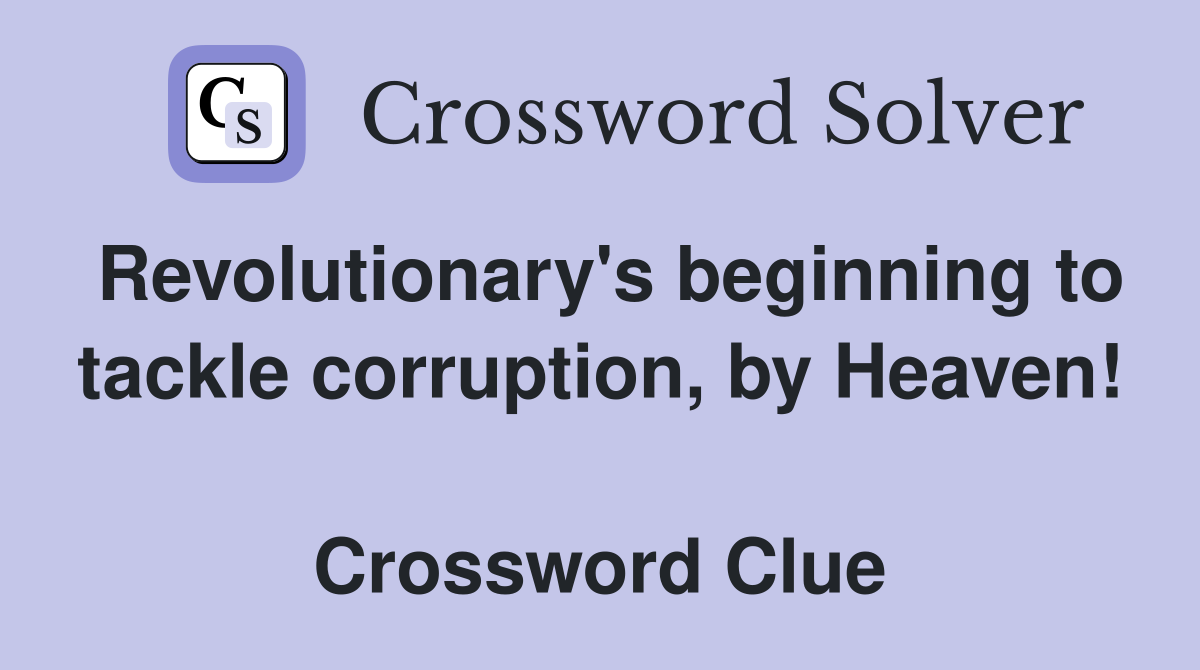 Revolutionary's beginning to tackle corruption, by Heaven!  Crossword Clue