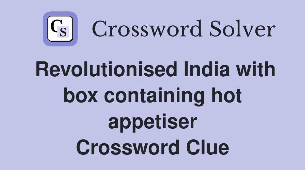 Revolutionised India with box containing hot appetiser Crossword Clue