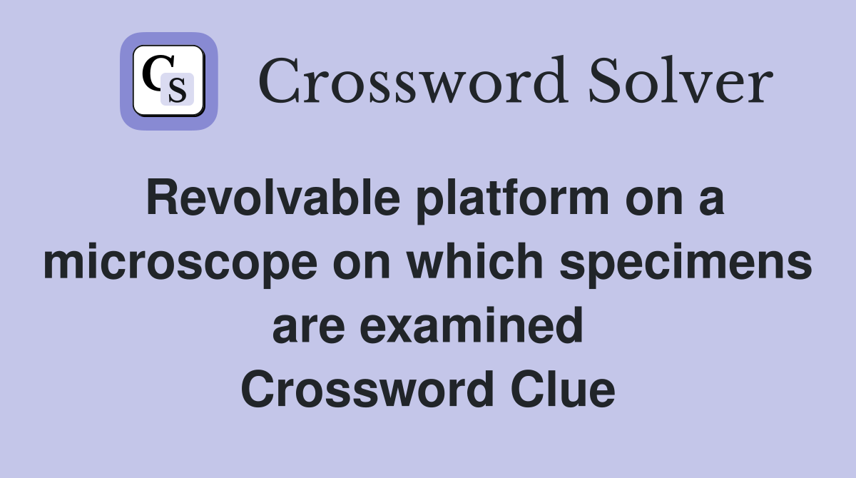 Revolvable platform on a microscope on which specimens are examined Crossword Clue