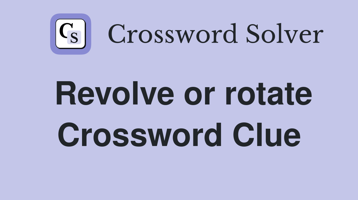 Revolve or rotate Crossword Clue