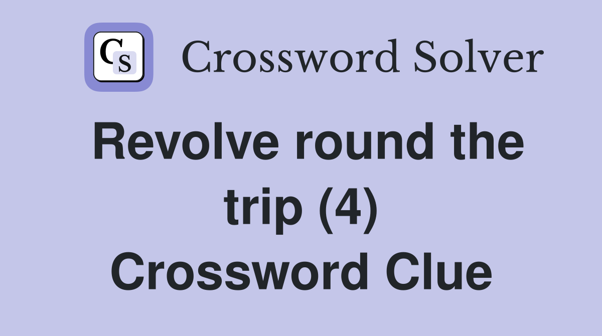 Revolve round the trip (4) Crossword Clue