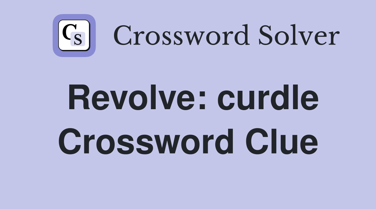 Revolve: curdle Crossword Clue